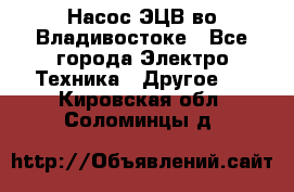 Насос ЭЦВ во Владивостоке - Все города Электро-Техника » Другое   . Кировская обл.,Соломинцы д.